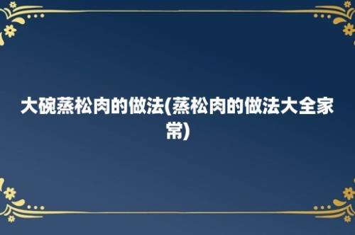 大碗蒸松肉的做法(蒸松肉的做法大全家常)