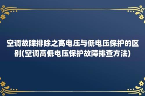 空调故障排除之高电压与低电压保护的区别(空调高低电压保护故障排查方法)