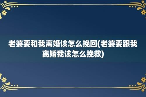 老婆要和我离婚该怎么挽回(老婆要跟我离婚我该怎么挽救)