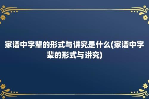 家谱中字辈的形式与讲究是什么(家谱中字辈的形式与讲究)