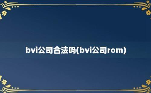 bvi公司合法吗(bvi公司rom)