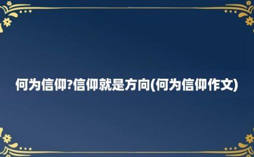 何为信仰?信仰就是方向(何为信仰作文)