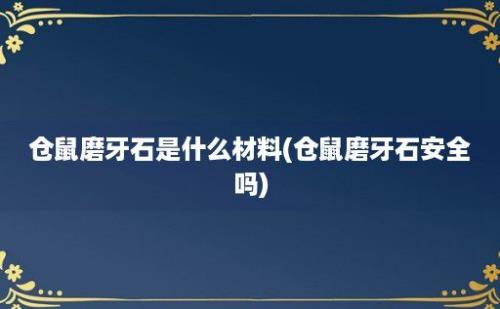 仓鼠磨牙石是什么材料(仓鼠磨牙石安全吗)