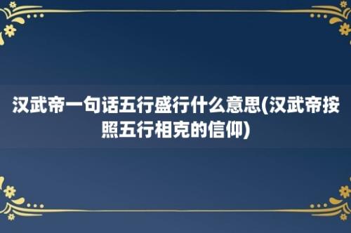 汉武帝一句话五行盛行什么意思(汉武帝按照五行相克的信仰)