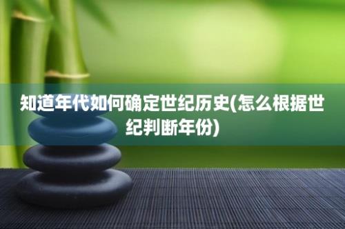 知道年代如何确定世纪历史(怎么根据世纪判断年份)