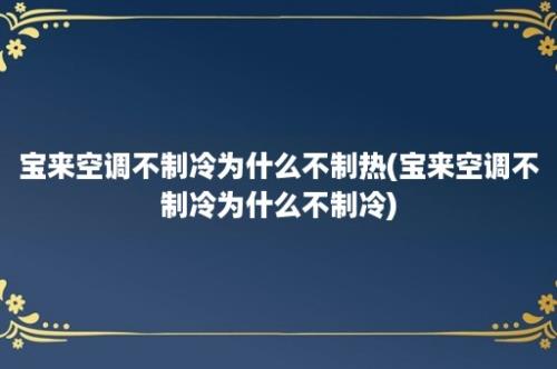 宝来空调不制冷为什么不制热(宝来空调不制冷为什么不制冷)