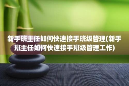 新手班主任如何快速接手班级管理(新手班主任如何快速接手班级管理工作)