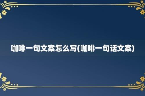 咖啡一句文案怎么写(咖啡一句话文案)