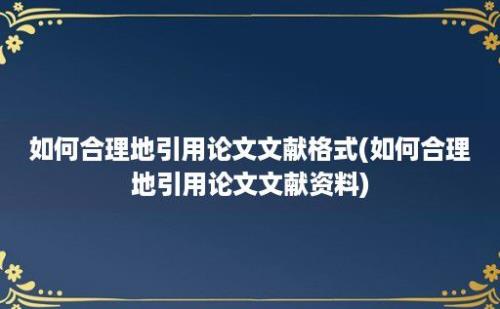 如何合理地引用论文文献格式(如何合理地引用论文文献资料)