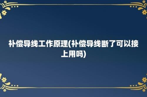 补偿导线工作原理(补偿导线断了可以接上用吗)