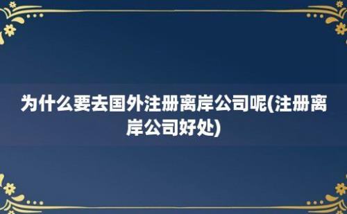 为什么要去国外注册离岸公司呢(注册离岸公司好处)