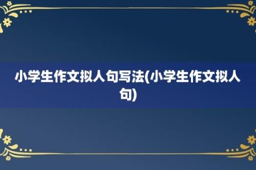 小学生作文拟人句写法(小学生作文拟人句)