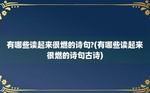 有哪些读起来很燃的诗句?(有哪些读起来很燃的诗句古诗)