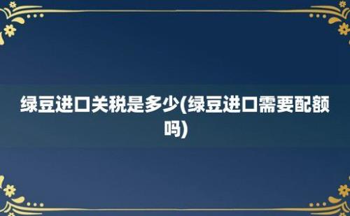 绿豆进口关税是多少(绿豆进口需要配额吗)