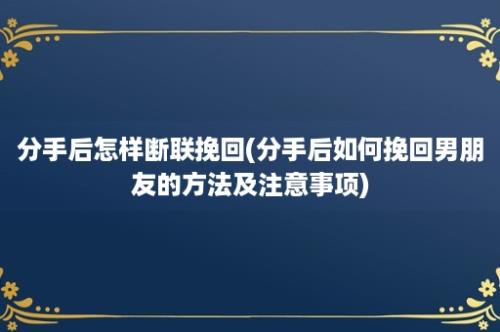 分手后怎样断联挽回(分手后如何挽回男朋友的方法及注意事项)