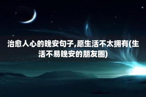 治愈人心的晚安句子,愿生活不太拥有(生活不易晚安的朋友圈)