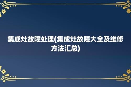 集成灶故障处理(集成灶故障大全及维修方法汇总)