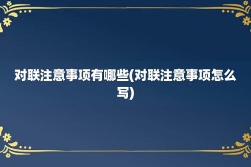 对联注意事项有哪些(对联注意事项怎么写)