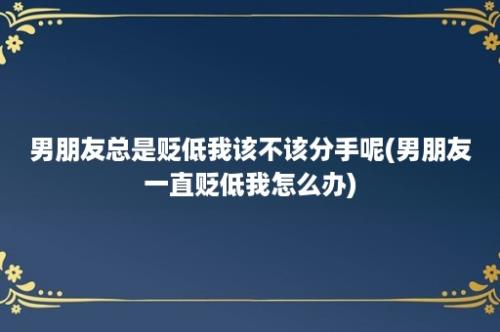 男朋友总是贬低我该不该分手呢(男朋友一直贬低我怎么办)