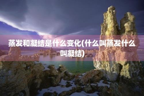 蒸发和凝结是什么变化(什么叫蒸发什么叫凝结)