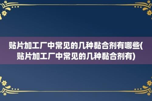 贴片加工厂中常见的几种黏合剂有哪些(贴片加工厂中常见的几种黏合剂有)