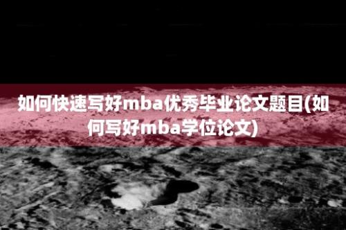 如何快速写好mba优秀毕业论文题目(如何写好mba学位论文)