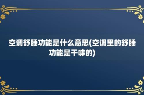 空调舒睡功能是什么意思(空调里的舒睡功能是干嘛的)