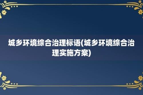 城乡环境综合治理标语(城乡环境综合治理实施方案)