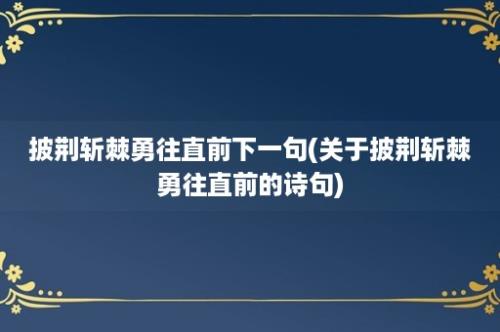 披荆斩棘勇往直前下一句(关于披荆斩棘勇往直前的诗句)