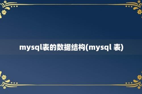 mysql表的数据结构(mysql 表)