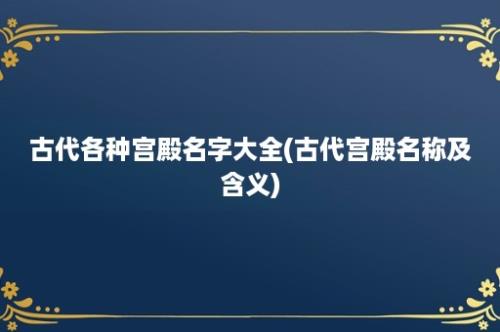 古代各种宫殿名字大全(古代宫殿名称及含义)