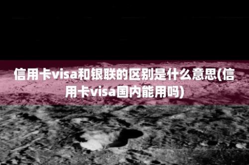 信用卡visa和银联的区别是什么意思(信用卡visa国内能用吗)