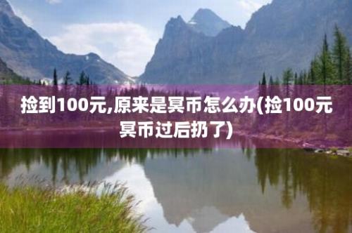 捡到100元,原来是冥币怎么办(捡100元冥币过后扔了)