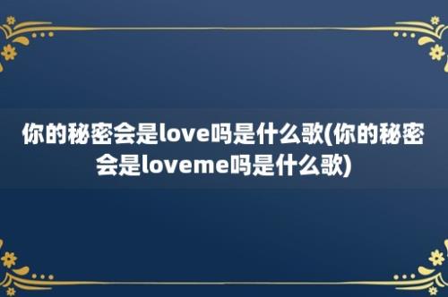 你的秘密会是love吗是什么歌(你的秘密会是loveme吗是什么歌)