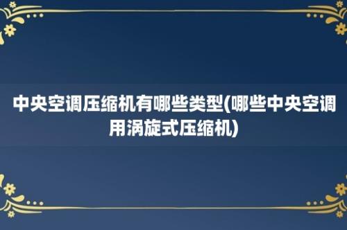 中央空调压缩机有哪些类型(哪些中央空调用涡旋式压缩机)