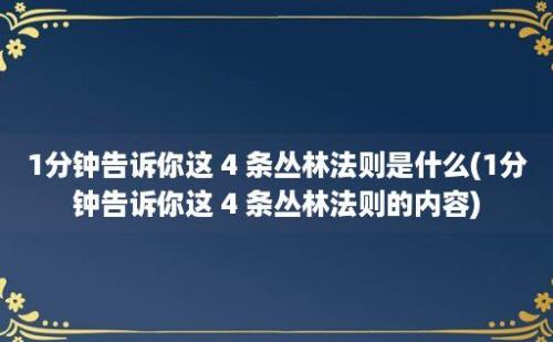 1分钟告诉你这 4 条丛林法则是什么(1分钟告诉你这 4 条丛林法则的内容)