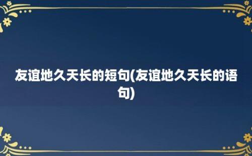 友谊地久天长的短句(友谊地久天长的语句)