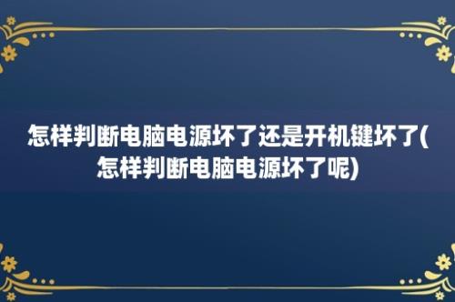 怎样判断电脑电源坏了还是开机键坏了(怎样判断电脑电源坏了呢)