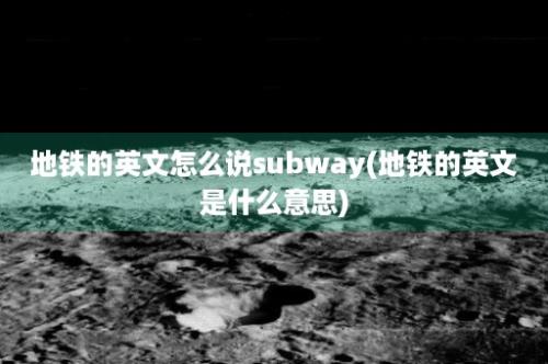 地铁的英文怎么说subway(地铁的英文是什么意思)