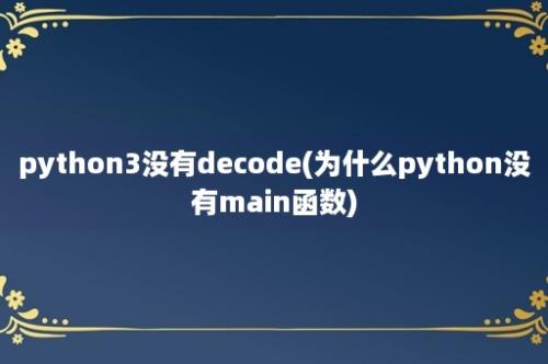 python3没有decode(为什么python没有main函数)