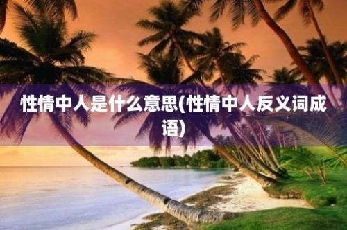 性情中人是什么意思(性情中人反义词成语)