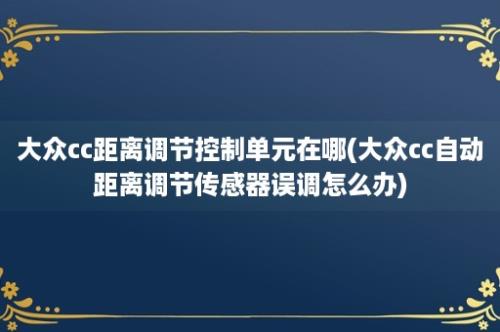 大众cc距离调节控制单元在哪(大众cc自动距离调节传感器误调怎么办)