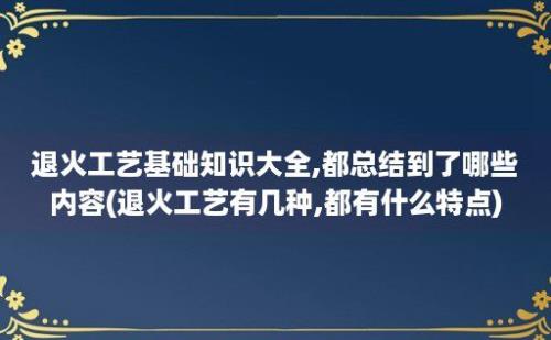 退火工艺基础知识大全,都总结到了哪些内容(退火工艺有几种,都有什么特点)