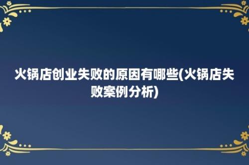 火锅店创业失败的原因有哪些(火锅店失败案例分析)