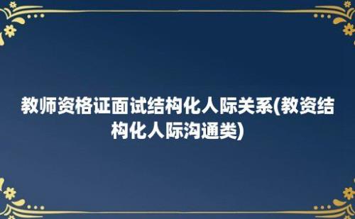 教师资格证面试结构化人际关系(教资结构化人际沟通类)