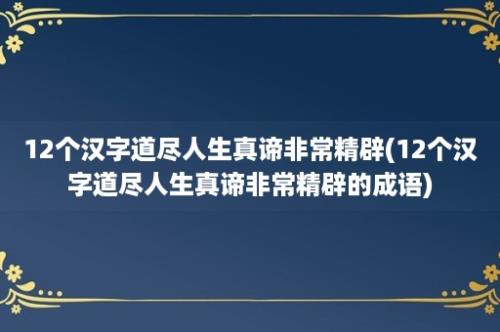 12个汉字道尽人生真谛非常精辟(12个汉字道尽人生真谛非常精辟的成语)