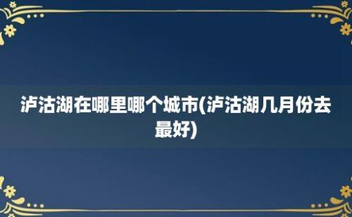 泸沽湖在哪里哪个城市(泸沽湖几月份去最好)