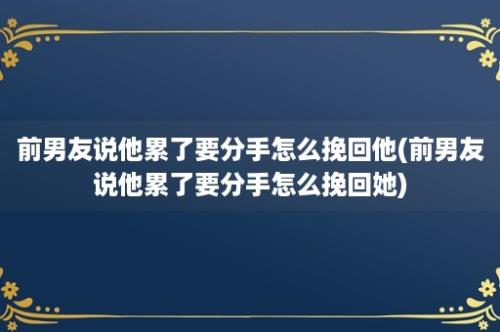 前男友说他累了要分手怎么挽回他(前男友说他累了要分手怎么挽回她)