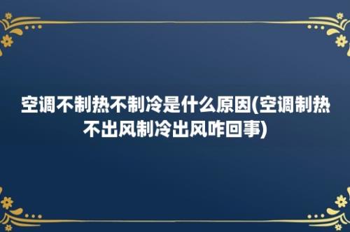 空调不制热不制冷是什么原因(空调制热不出风制冷出风咋回事)