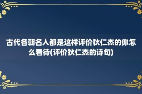 古代各朝名人都是这样评价狄仁杰的你怎么看待(评价狄仁杰的诗句)